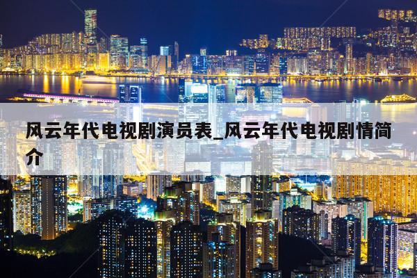 风云年代电视剧演员表_风云年代电视剧情简介