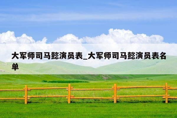 大军师司马懿演员表_大军师司马懿演员表名单