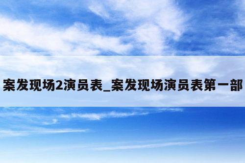 案发现场2演员表_案发现场演员表第一部
