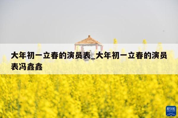 大年初一立春的演员表_大年初一立春的演员表冯鑫鑫