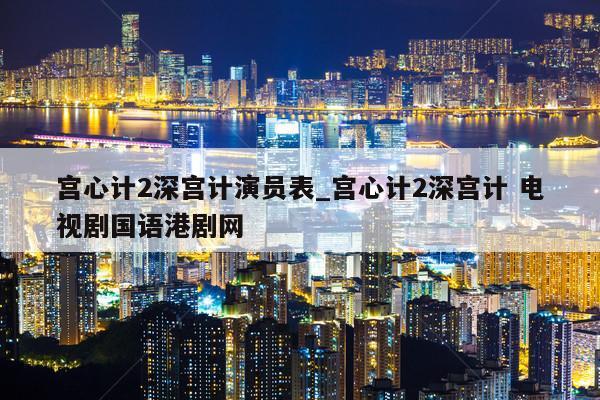 宫心计2深宫计演员表_宫心计2深宫计 电视剧国语港剧网