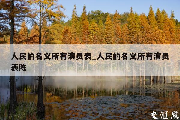 人民的名义所有演员表_人民的名义所有演员表陈