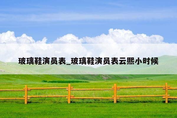 玻璃鞋演员表_玻璃鞋演员表云熙小时候