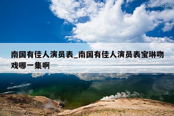 南国有佳人演员表_南国有佳人演员表宝琳吻戏哪一集啊