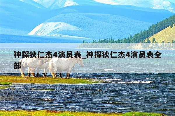 神探狄仁杰4演员表_神探狄仁杰4演员表全部