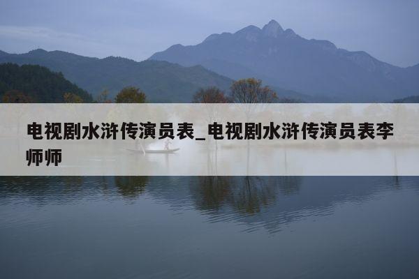 电视剧水浒传演员表_电视剧水浒传演员表李师师