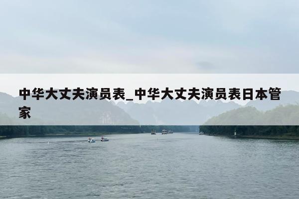 中华大丈夫演员表_中华大丈夫演员表日本管家