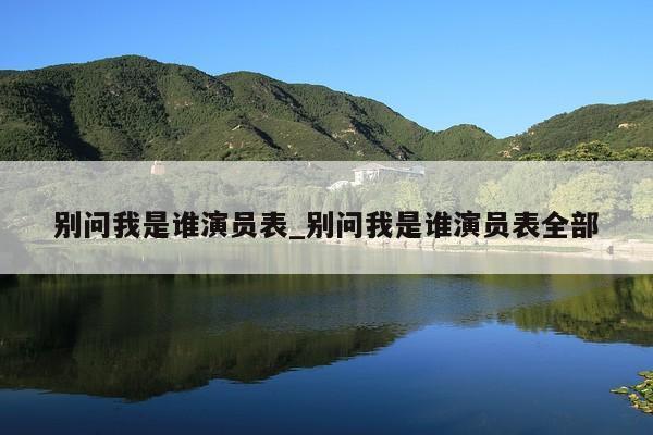 别问我是谁演员表_别问我是谁演员表全部