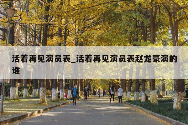 活着再见演员表_活着再见演员表赵龙豪演的谁