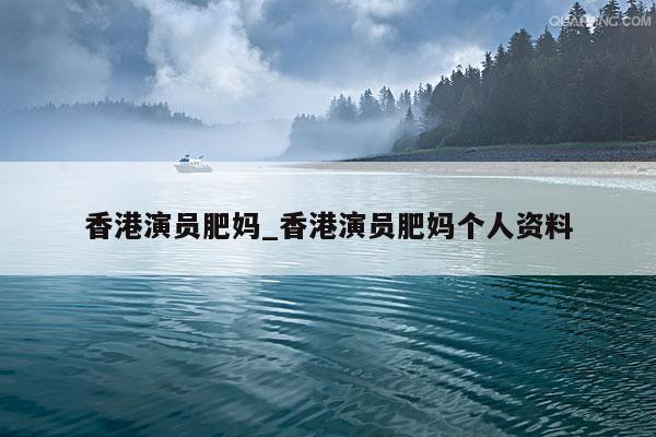 香港演员肥妈_香港演员肥妈个人资料