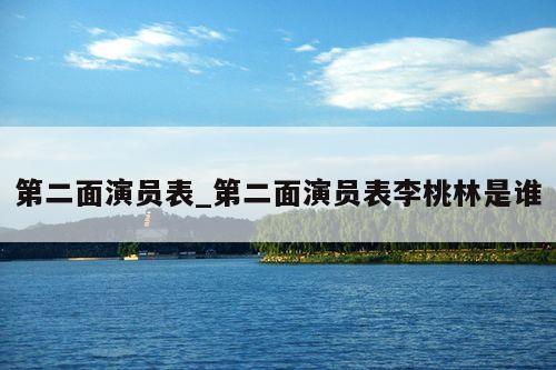 第二面演员表_第二面演员表李桃林是谁