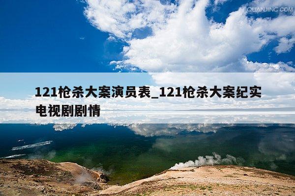 121枪杀大案演员表_121枪杀大案纪实电视剧剧情