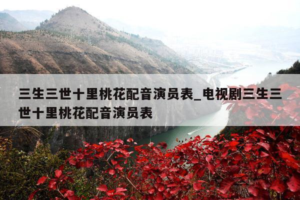 三生三世十里桃花配音演员表_电视剧三生三世十里桃花配音演员表