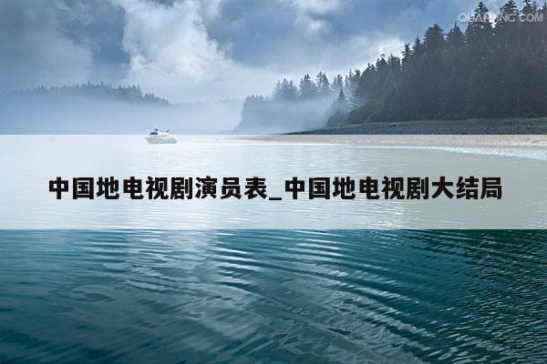 中国地电视剧演员表_中国地电视剧大结局