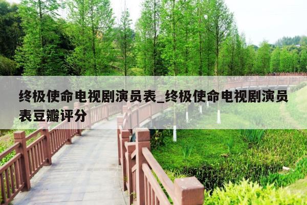 终极使命电视剧演员表_终极使命电视剧演员表豆瓣评分