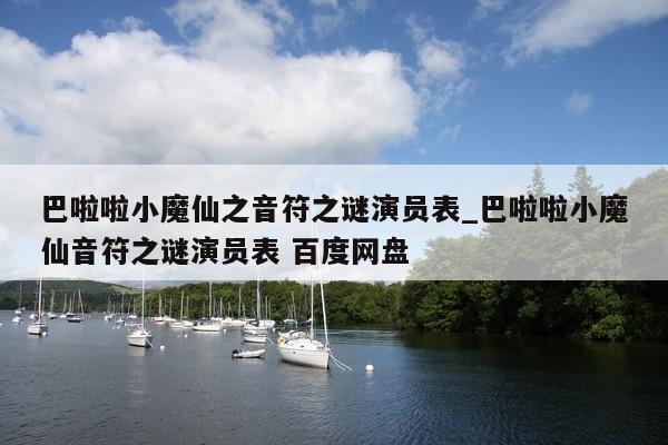 巴啦啦小魔仙之音符之谜演员表_巴啦啦小魔仙音符之谜演员表 百度网盘