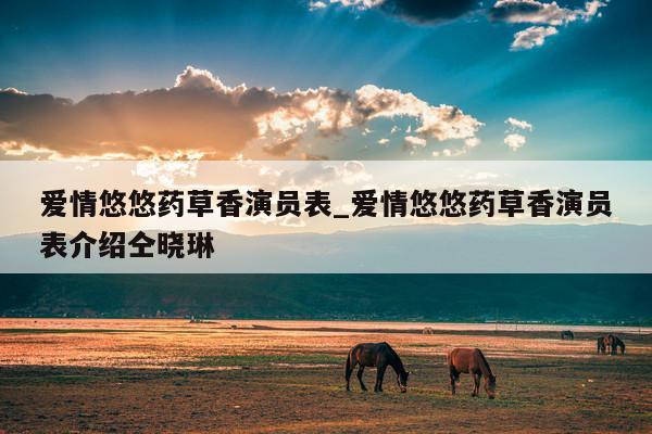 爱情悠悠药草香演员表_爱情悠悠药草香演员表介绍仝晓琳