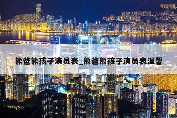 熊爸熊孩子演员表_熊爸熊孩子演员表温馨