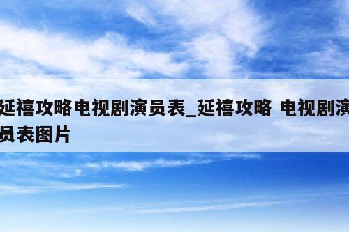 延禧攻略电视剧演员表_延禧攻略 电视剧演员表图片