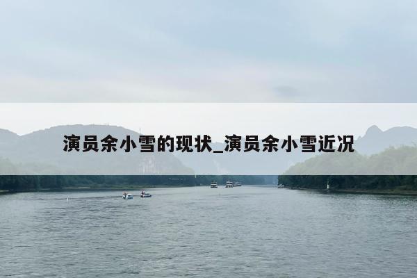 演员余小雪的现状_演员余小雪近况