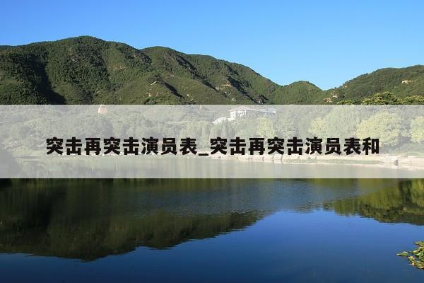 突击再突击演员表_突击再突击演员表和