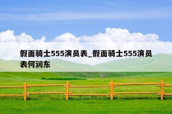 假面骑士555演员表_假面骑士555演员表何润东