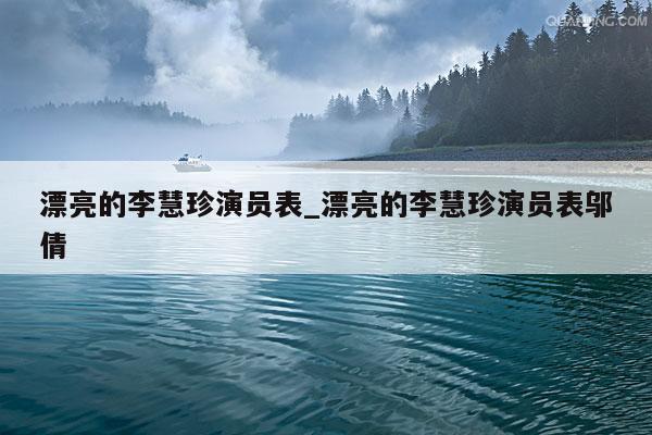 漂亮的李慧珍演员表_漂亮的李慧珍演员表邬倩