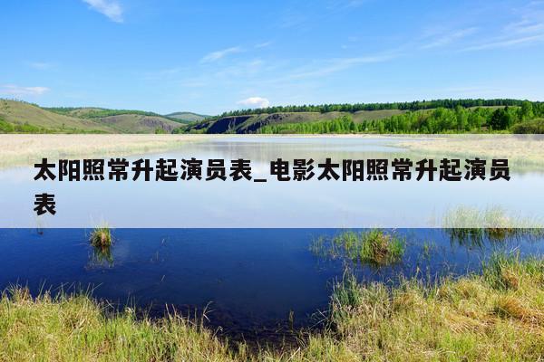 太阳照常升起演员表_电影太阳照常升起演员表
