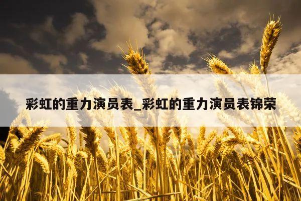 彩虹的重力演员表_彩虹的重力演员表锦荣