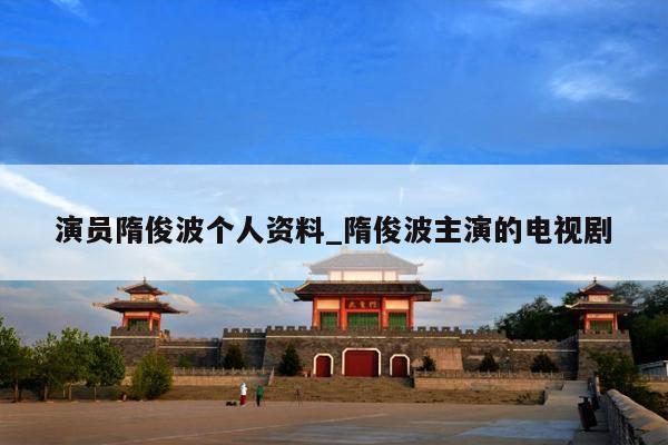 演员隋俊波个人资料_隋俊波主演的电视剧