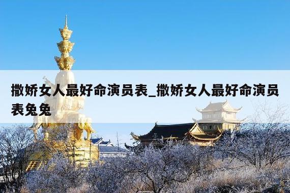 撒娇女人最好命演员表_撒娇女人最好命演员表兔兔