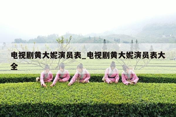 电视剧黄大妮演员表_电视剧黄大妮演员表大全