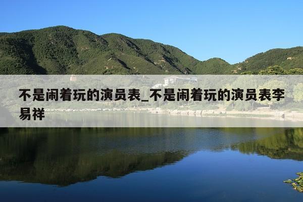 不是闹着玩的演员表_不是闹着玩的演员表李易祥