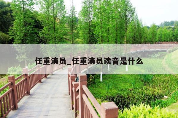 任重演员_任重演员读音是什么